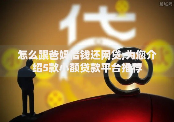 怎么跟爸妈借钱还网贷,为您介绍5款小额贷款平台推荐