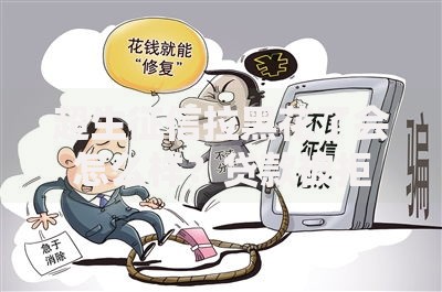 超生征信拉黑花了会怎么样？贷款被拒后的补救措施解析