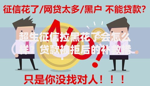 超生征信拉黑花了会怎么样？贷款被拒后的补救措施解析