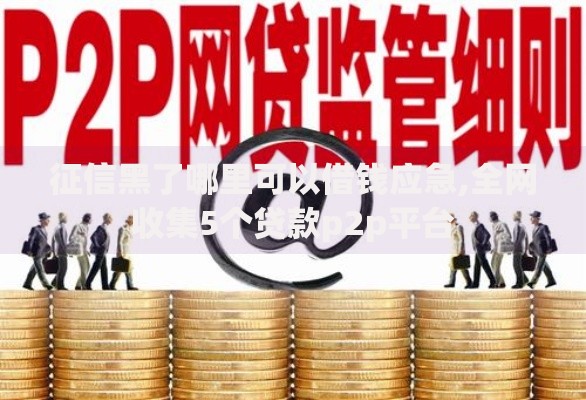 征信黑了哪里可以借钱应急,全网收集5个贷款p2p平台