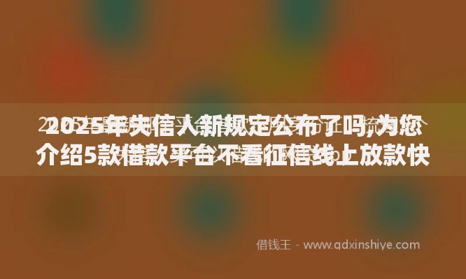 2025年失信人新规定公布了吗,为您介绍5款借款平台不看征信线上放款快
