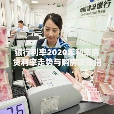 银行利率2020年利率房贷利率走势与购房决策指南