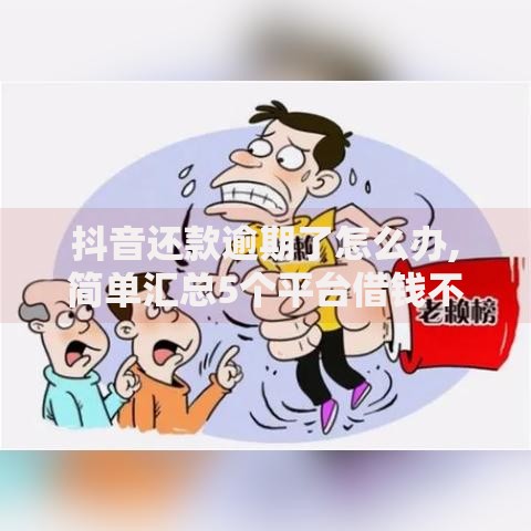 抖音还款逾期了怎么办,简单汇总5个平台借钱不看征信好下款的