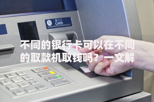 不同的银行卡可以在不同的取款机取钱吗？一文解答跨行取款疑问