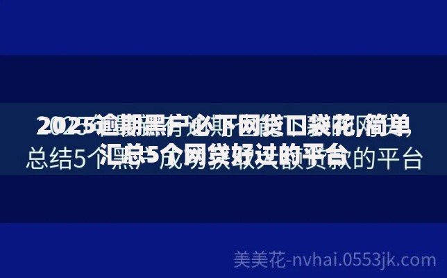 2025逾期黑户必下网贷口袋花,简单汇总5个网贷好过的平台