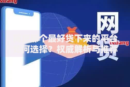 网贷那个最好贷下来的平台如何选择？权威解析与推荐