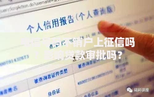 电信号码不销户上征信吗？影响贷款审批吗？