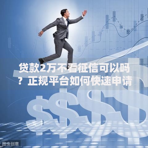贷款2万不看征信可以吗？正规平台如何快速申请