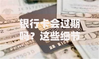 银行卡会过期吗？这些细节不注意可能影响日常消费