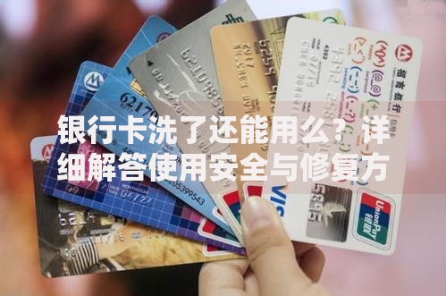 银行卡洗了还能用么？详细解答使用安全与修复方法