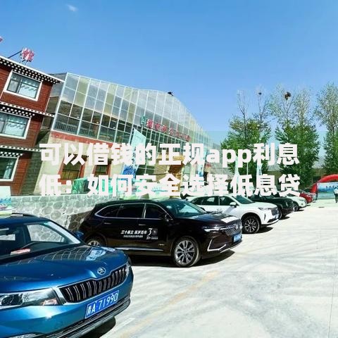 可以借钱的正规app利息低：如何安全选择低息贷款平台？