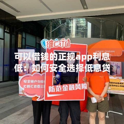 可以借钱的正规app利息低：如何安全选择低息贷款平台？