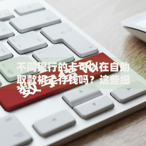 不同银行的卡可以在自助取款机上存钱吗？这些细节必须了解