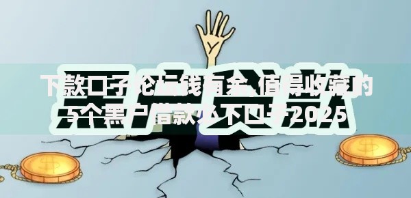 下款口子论坛钱有余,值得收藏的5个黑户借款必下口子2025