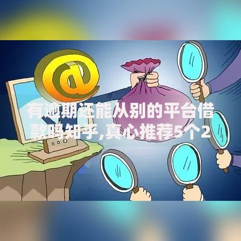 有逾期还能从别的平台借款吗知乎,真心推荐5个2025不查征信能下款的平台