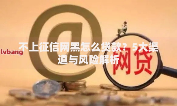 不上征信网黑怎么贷款？5大渠道与风险解析
