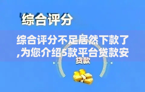 综合评分不足居然下款了,为您介绍5款平台贷款安全