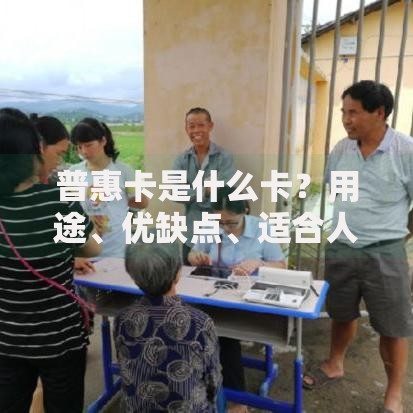 普惠卡是什么卡？用途、优缺点、适合人群全解析