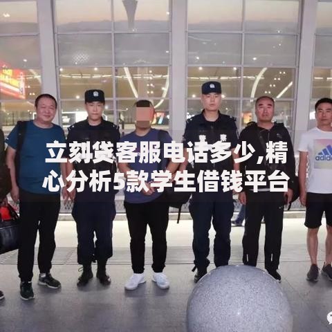 立刻贷客服电话多少,精心分析5款学生借钱平台
