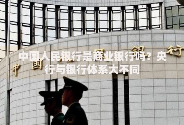 中国人民银行是商业银行吗？央行与银行体系大不同