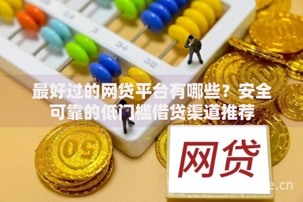 最好过的网贷平台有哪些？安全可靠的低门槛借贷渠道推荐