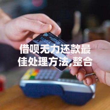 借呗无力还款最佳处理方法,整合5款网贷平台借钱不上征信记录的