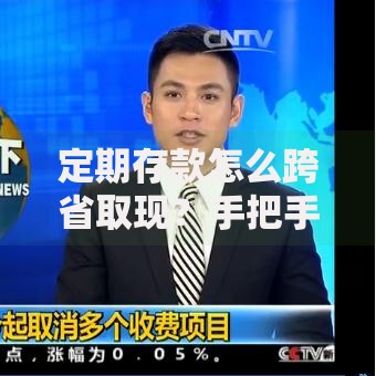 定期存款怎么跨省取现？手把手教你异地取款技巧