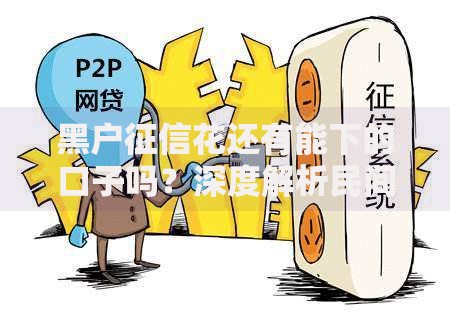 黑户征信花还有能下的口子吗?深度解析民间借贷与合规平台选择攻略 黑户征信花还有能下的口子吗?深度解析民间借贷与合规平台选择攻略