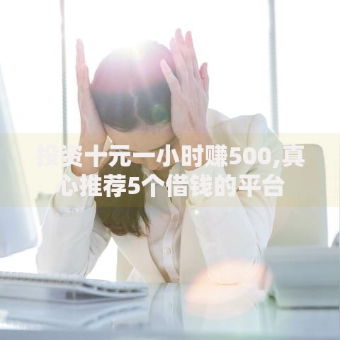 投资十元一小时赚500,真心推荐5个借钱的平台