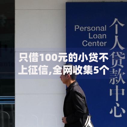 只借100元的小贷不上征信,全网收集5个借款平台借钱额度高
