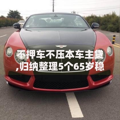 不押车不压本车主贷,归纳整理5个65岁稳放款口子的年龄要求