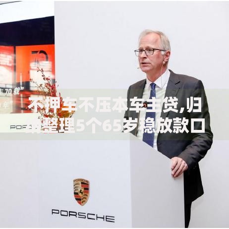 不押车不压本车主贷,归纳整理5个65岁稳放款口子的年龄要求