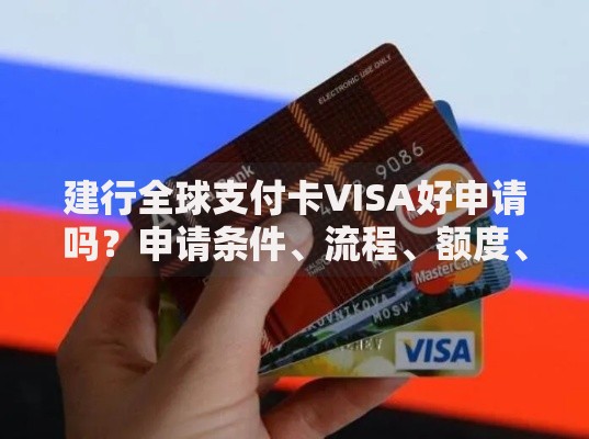 建行全球支付卡VISA好申请吗？申请条件、流程、额度、优缺点解析