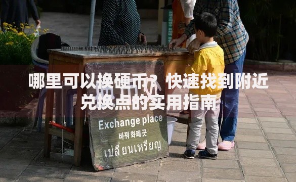 哪里可以换硬币?快速找到附近兑换点的实用指南 哪里可以换硬币?快速找到附近兑换点的实用指南