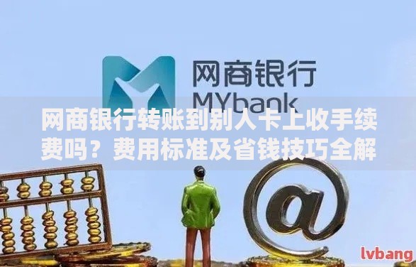 网商银行转账到别人卡上收手续费吗?费用标准及省钱技巧全解析 网商银行转账到别人卡上收手续费吗?费用标准及省钱技巧全解析