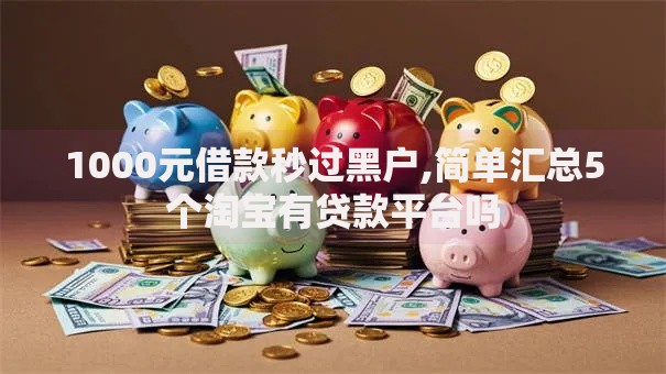 1000元借款秒过黑户,简单汇总5个淘宝有贷款平台吗