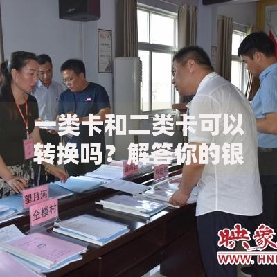 一类卡和二类卡可以转换吗？解答你的银行卡升级疑惑