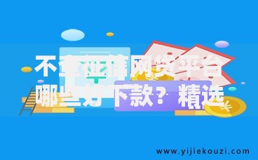 不查征信网贷平台哪些好下款？精选正规渠道全解析