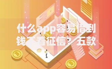 什么app容易借到钱不看征信？五款正规低息平台解析