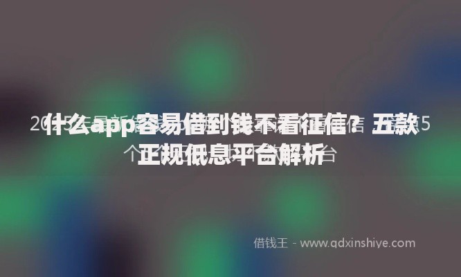 什么app容易借到钱不看征信？五款正规低息平台解析