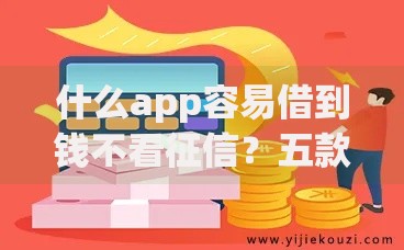 什么app容易借到钱不看征信？五款正规低息平台解析