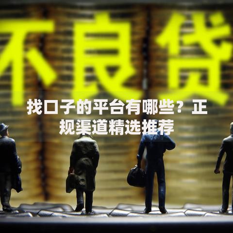 找口子的平台有哪些？正规渠道精选推荐