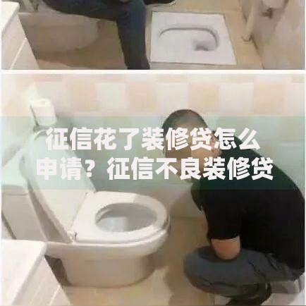 征信花了装修贷怎么申请？征信不良装修贷款攻略