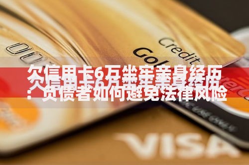 欠信用卡6万坐牢亲身经历：负债者如何避免法律风险