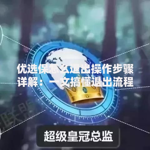 优选保怎么退出操作步骤详解：一文搞懂退出流程与注意事项