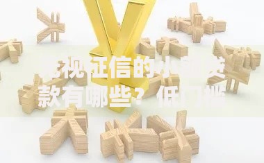 无视征信的小额贷款有哪些？低门槛借款渠道解析