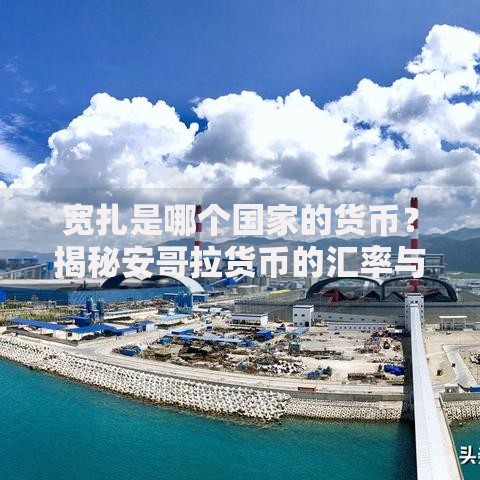 宽扎是哪个国家的货币？揭秘安哥拉货币的汇率与经济特色