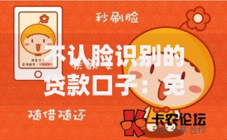 不认脸识别的贷款口子：免刷脸借贷渠道深度解析