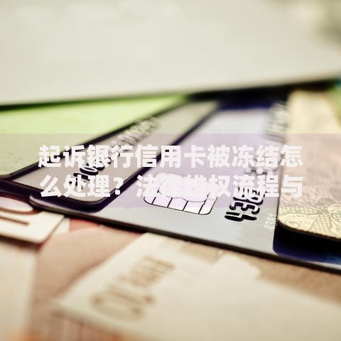 起诉银行信用卡被冻结怎么处理？法律维权流程与解决途径解析