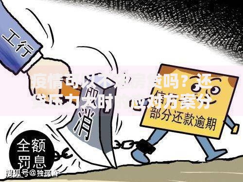 疫情可以不还房贷吗？还贷压力大时的应对方案分析